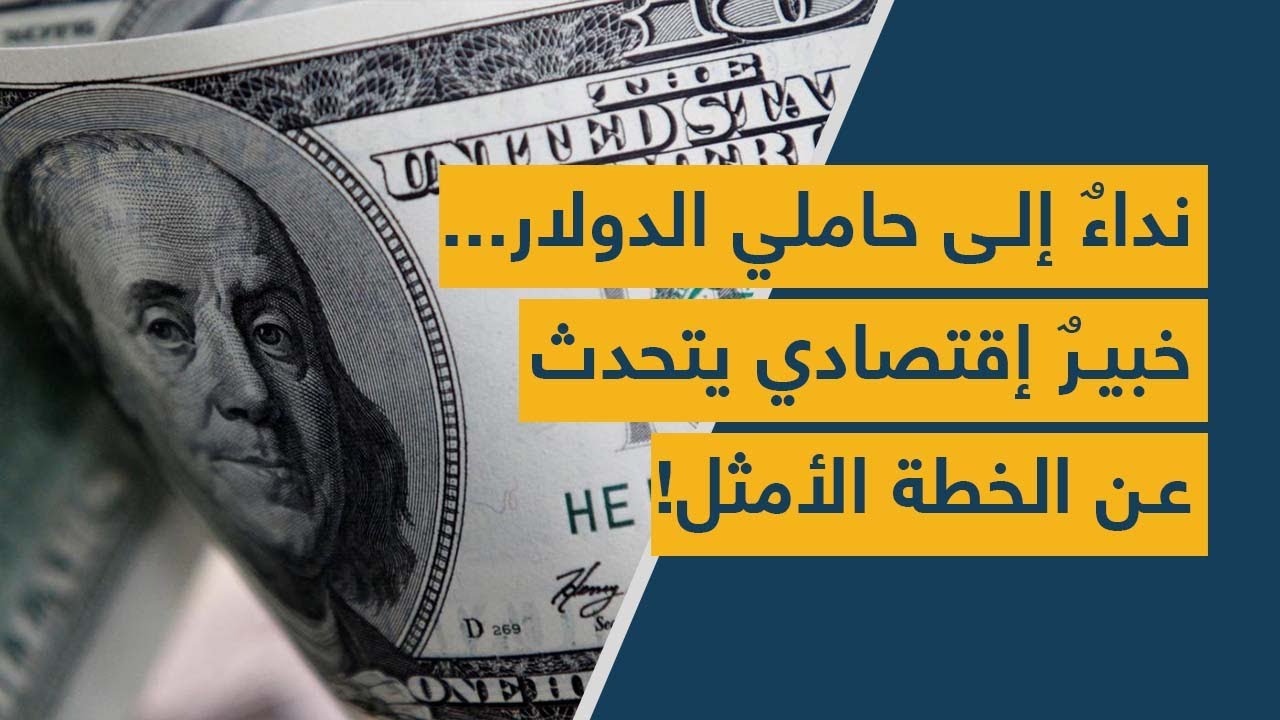 نداءٌ إلى حاملي الدولار... خبيرٌ إقتصادي يتحدث عن الخطة الأمثل!