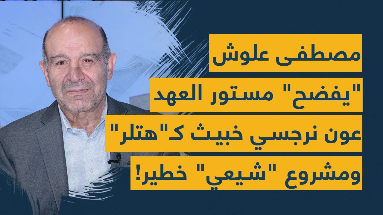 مصطفى علوش "يفضح" مستور العهد: عون مريض نرجسي خبيث كـ"هتلر".. ويكشف عن مشروع "شيعي" خطير!