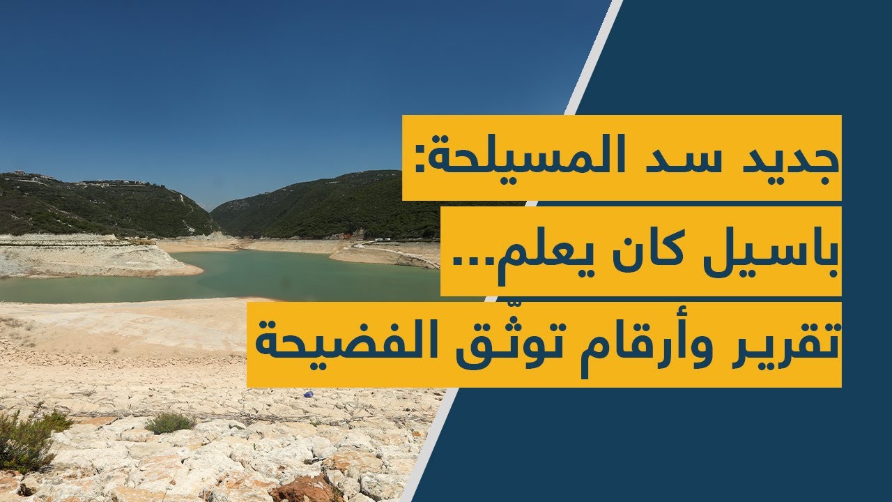 جديد سد المسيلحة: باسيل كان يعلم... تقرير وأرقام توثّق الفضيحة