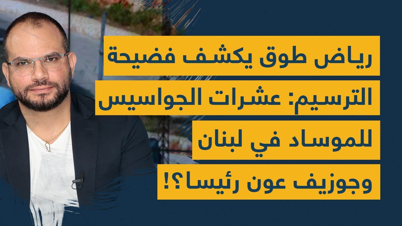 رياض طوق يكشف فضيحة الترسيم: عشرات الجواسيس للموساد الإسرائيلي في لبنان... وجوزيف عون رئيساً؟!