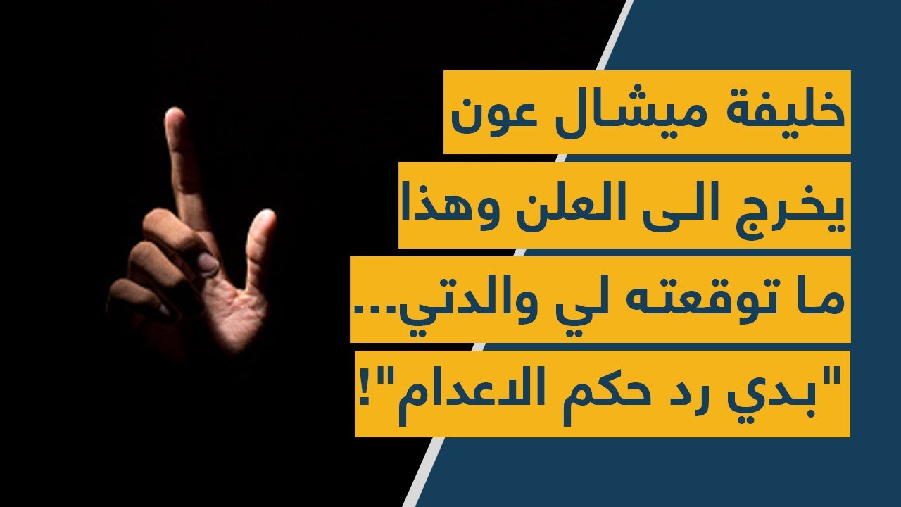 خليفة ميشال عون يخرج الى العلن و هذا ما توقعته لي والدتي... "بدي رد حكم الاعدام"!