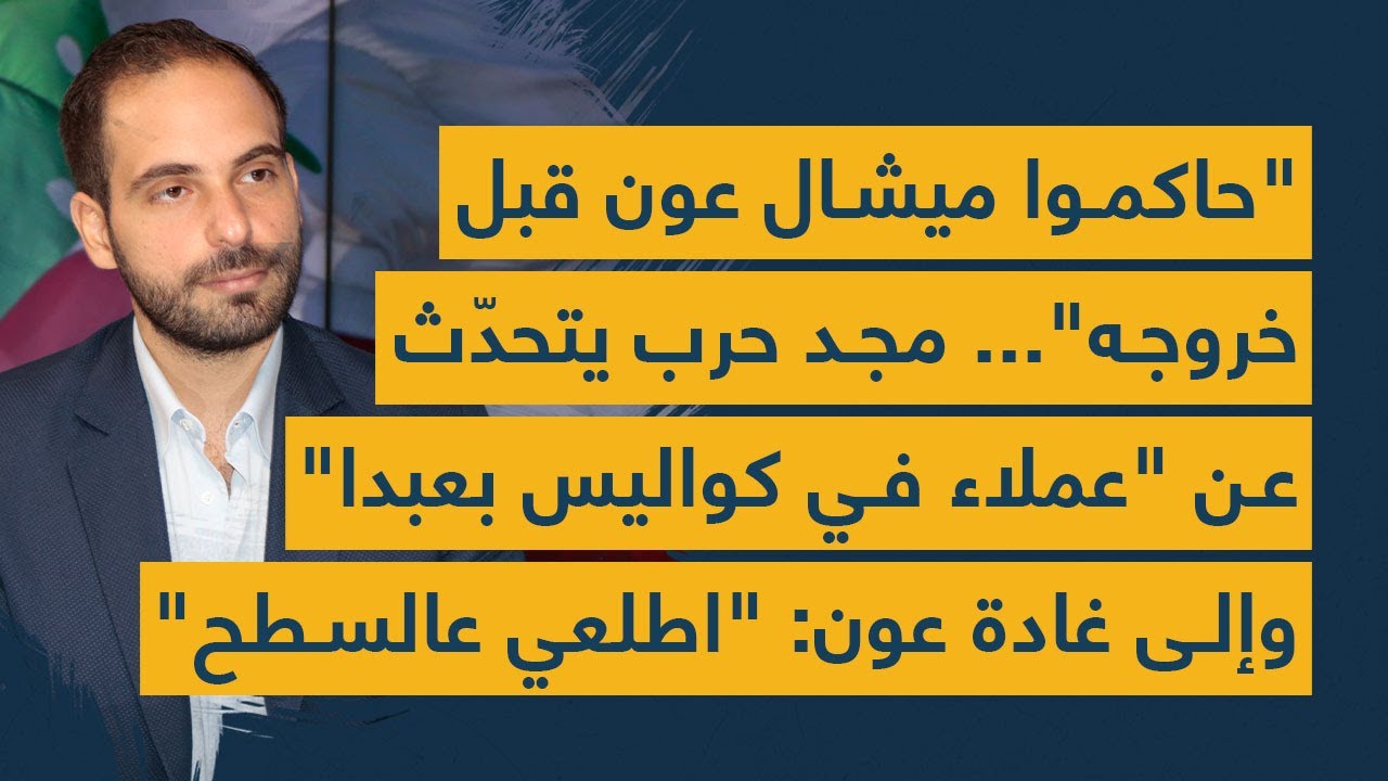 "حاكموا ميشال عون قبل خروجه... مجد حرب يتحدث عن "عملاء في كواليس بعبدا" وإلى غادة عون: "اطلعي عالسطح