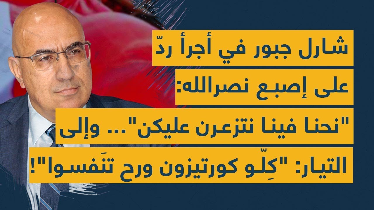 شارل جبور في أجرأ ردّ على إصبع نصرالله: "نحنا فينا نتزعرن عليكن" وإلى التيار:"كورتيزون ورح تنَفسوا"!