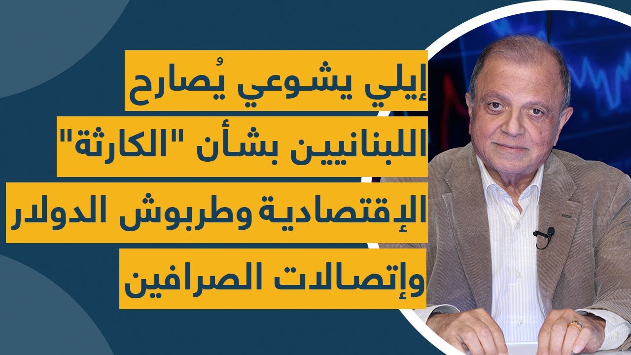 إيلي يشوعي يُصارح اللبنانيين بشأن "الكارثة" الإقتصادية وطربوش الدولار وإتصالات الصرافين
