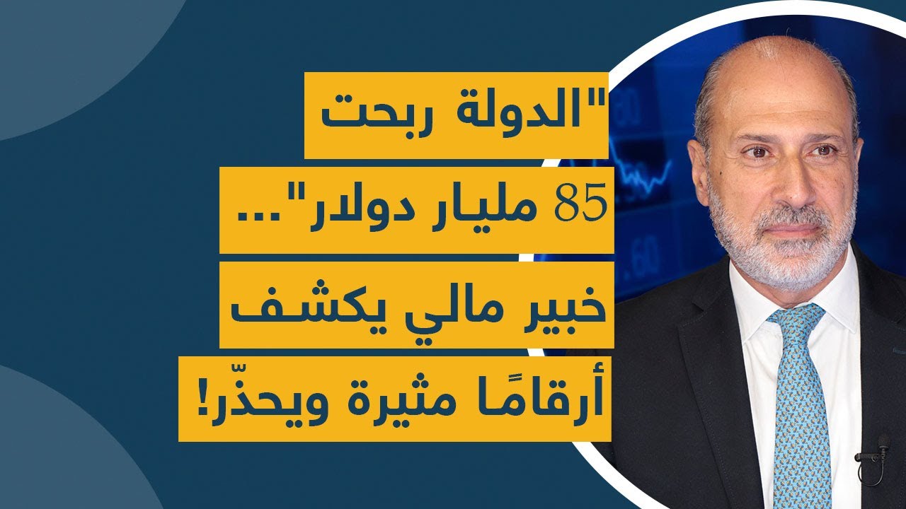 الدولة ربحت 85 مليار دولار"... خبير مالي يكشف أرقامًا مثيرة ويحذّر !