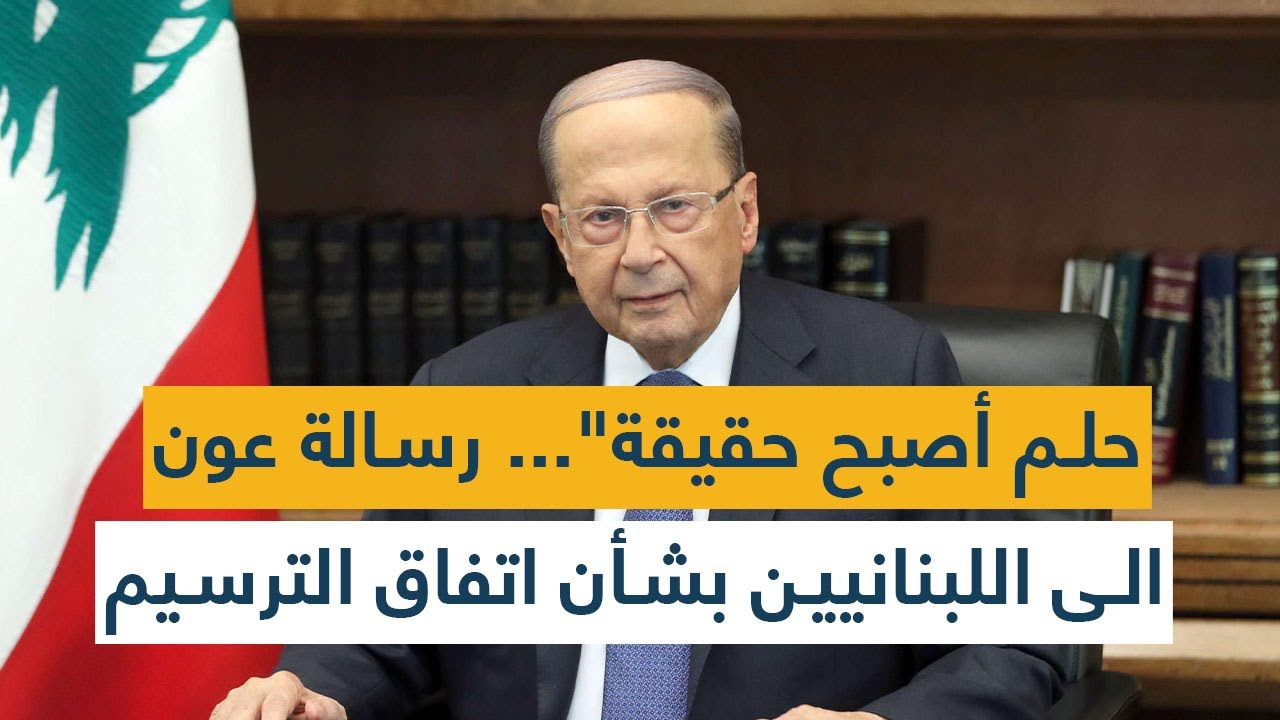 "حلم أصبح حقيقة"... رسالة عون الى اللبنانيين بشأن اتفاق الترسيم