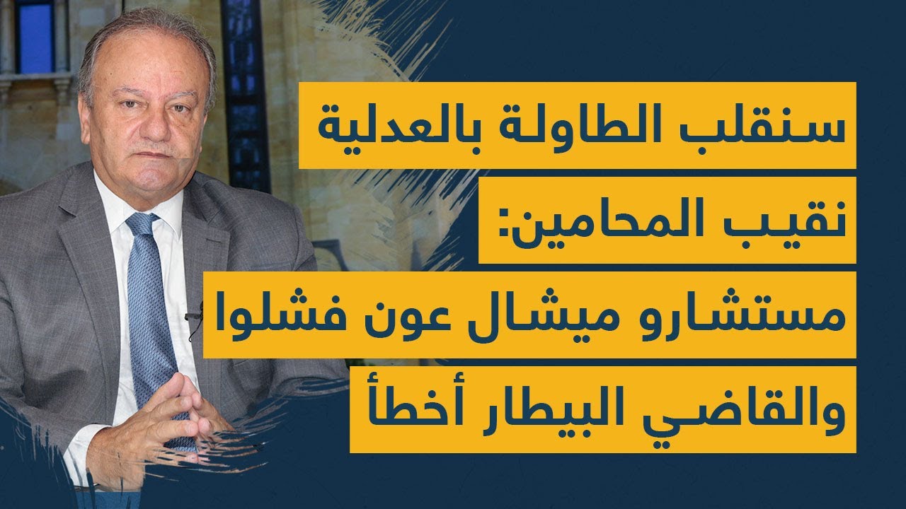 "سنقلب الطاولة في العدلية"... نقيب المحامين: مستشارو ميشال عون فشلوا والقاضي البيطار أخطأ
