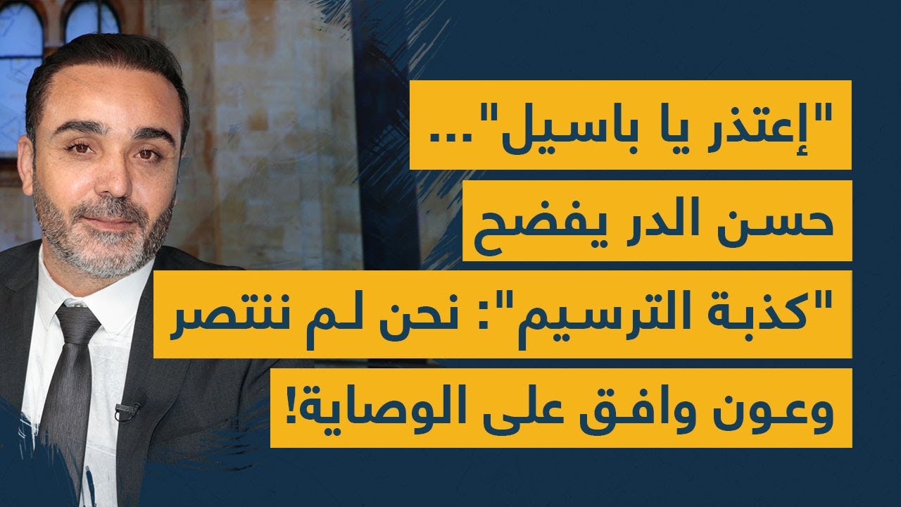 "إعتذر يا باسيل"... حسن الدر يفضح "كذبة الترسيم": نحن لم ننتصر  وعون وافق على الوصاية!