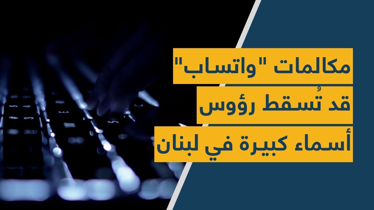 مكالمات "واتساب" قد تُسقط رؤوس أسماء كبيرة في لبنان