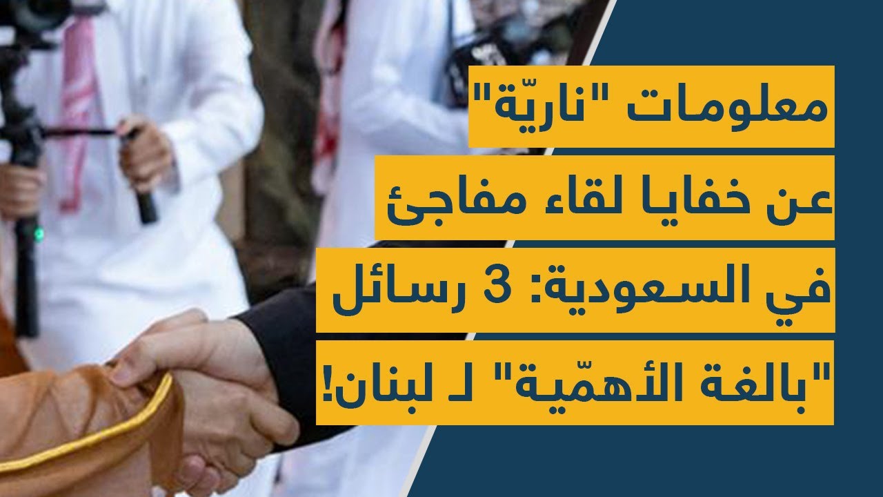 معلومات "ناريّة" عن خفايا لقاء مفاجئ في السعودية: 3 رسائل "بالغة الأهمّية" لـ لبنان!