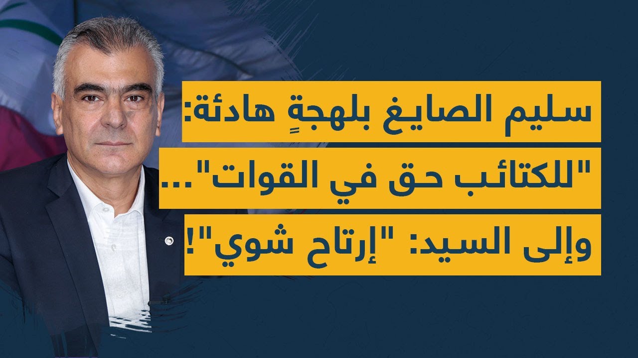 سليم الصايغ بلهجةٍ هادئة للكتائب حق في القوات... وإلى السيد: "إرتاح شوي"!