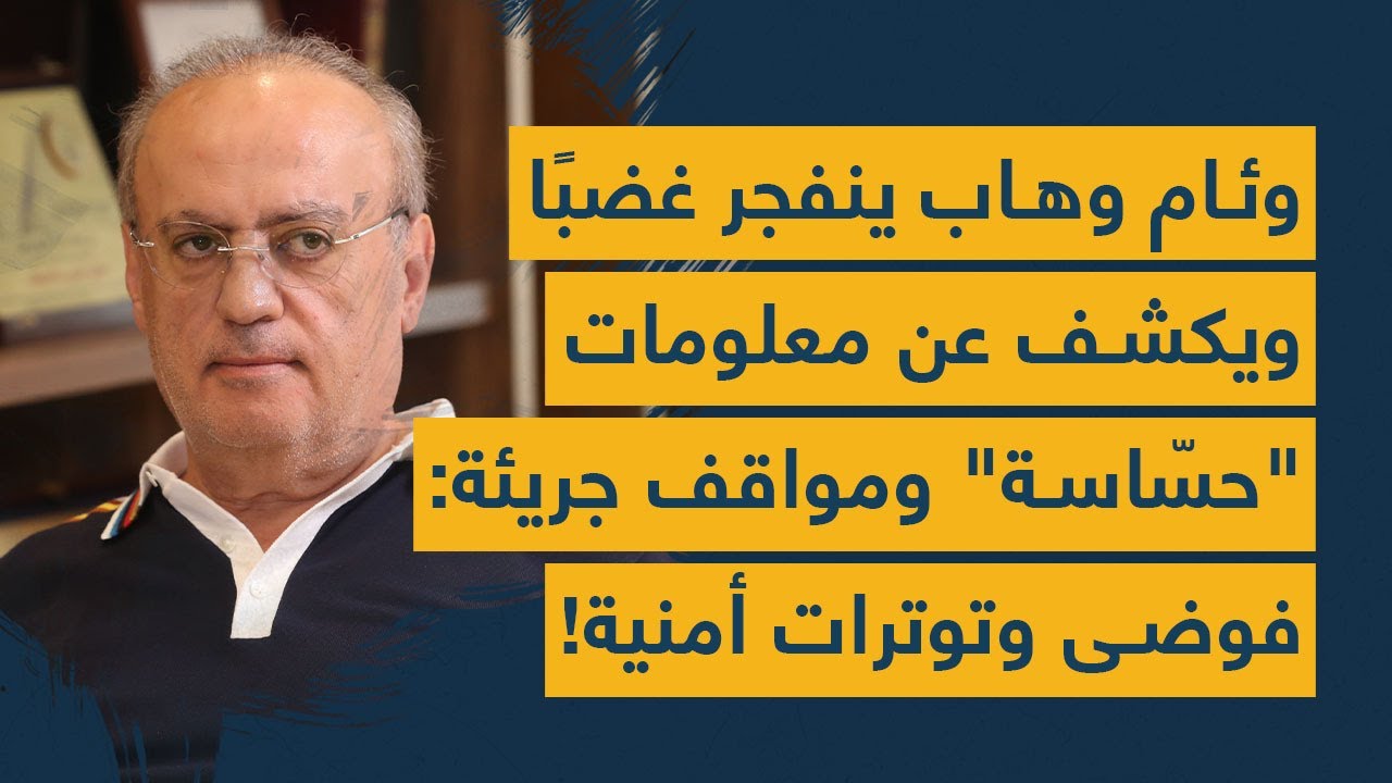 وئام وهاب ينفجر غضبًا ويكشف عن معلومات "حسّاسة" ومواقف جريئة: فوضى وتوترات أمنية!