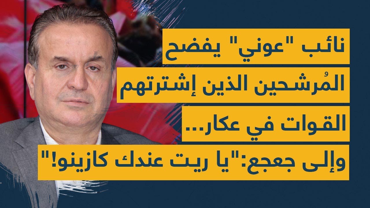 نائب "عوني" يفضح المُرشحين الذين إشترتهم القوات في عكار... وإلى جعجع: "يا ريت عندك كازينو!"