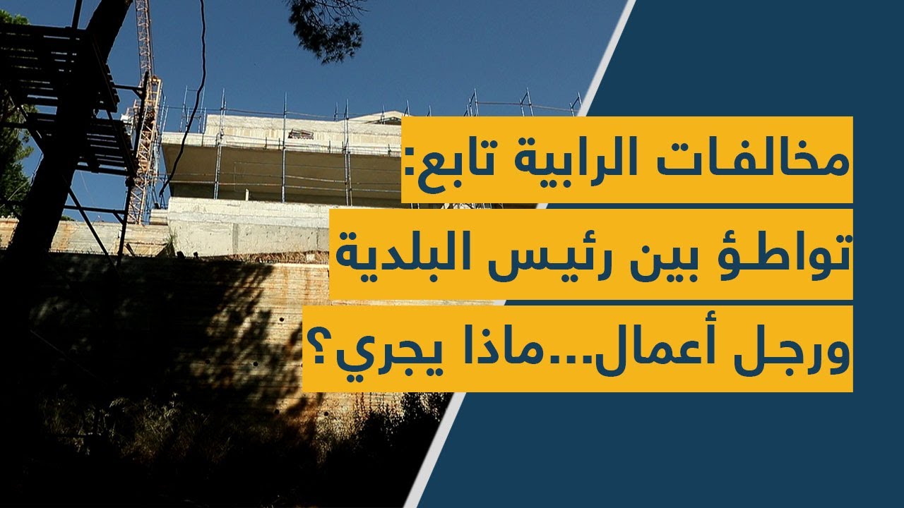 مخالفات الرابية تابع: تواطؤ بين رئيس البلدية ورجل أعمال.. ماذا يجري؟