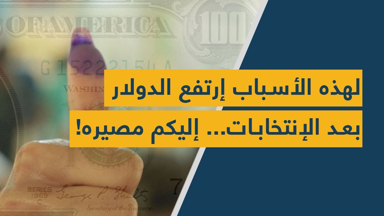 لهذه الأسباب إرتفع الدولار بعد الإنتخابات... إليكم مصيره!