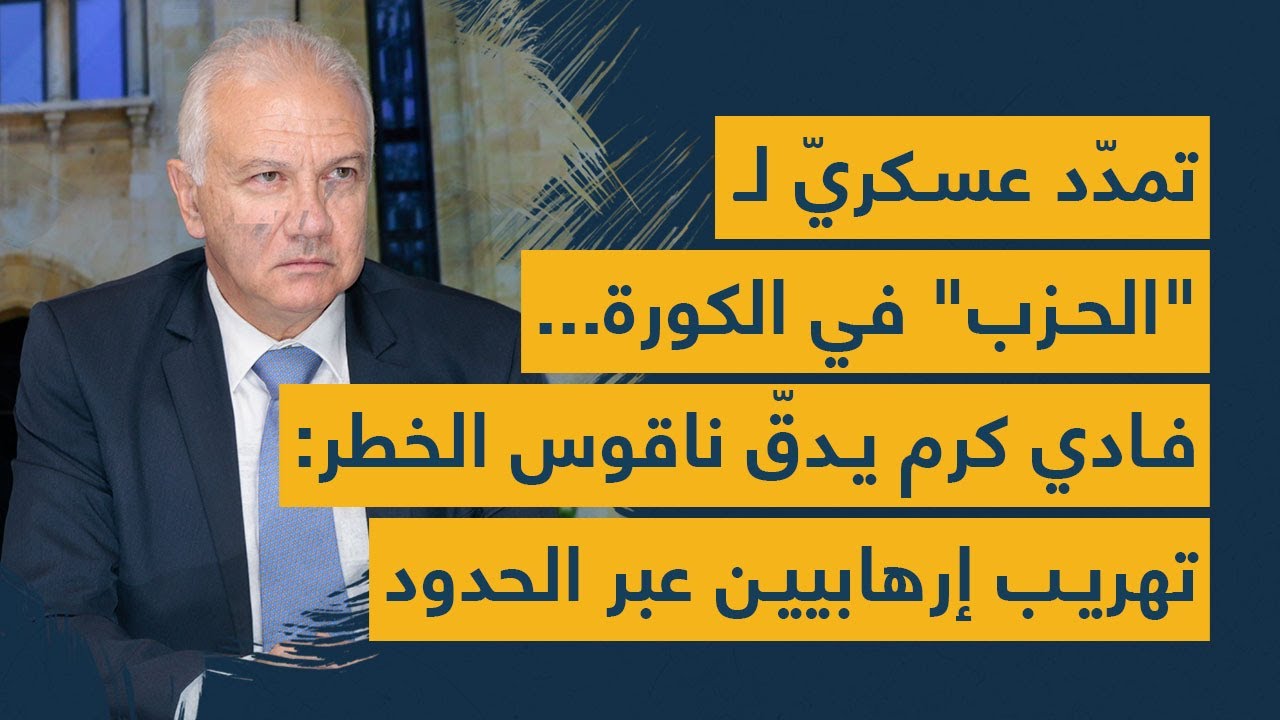تمدّد عسكريّ لـ"الحزب" في الكورة... فادي كرم يدقّ ناقوس الخطر: تهريب إرهابيين عبر الحدود