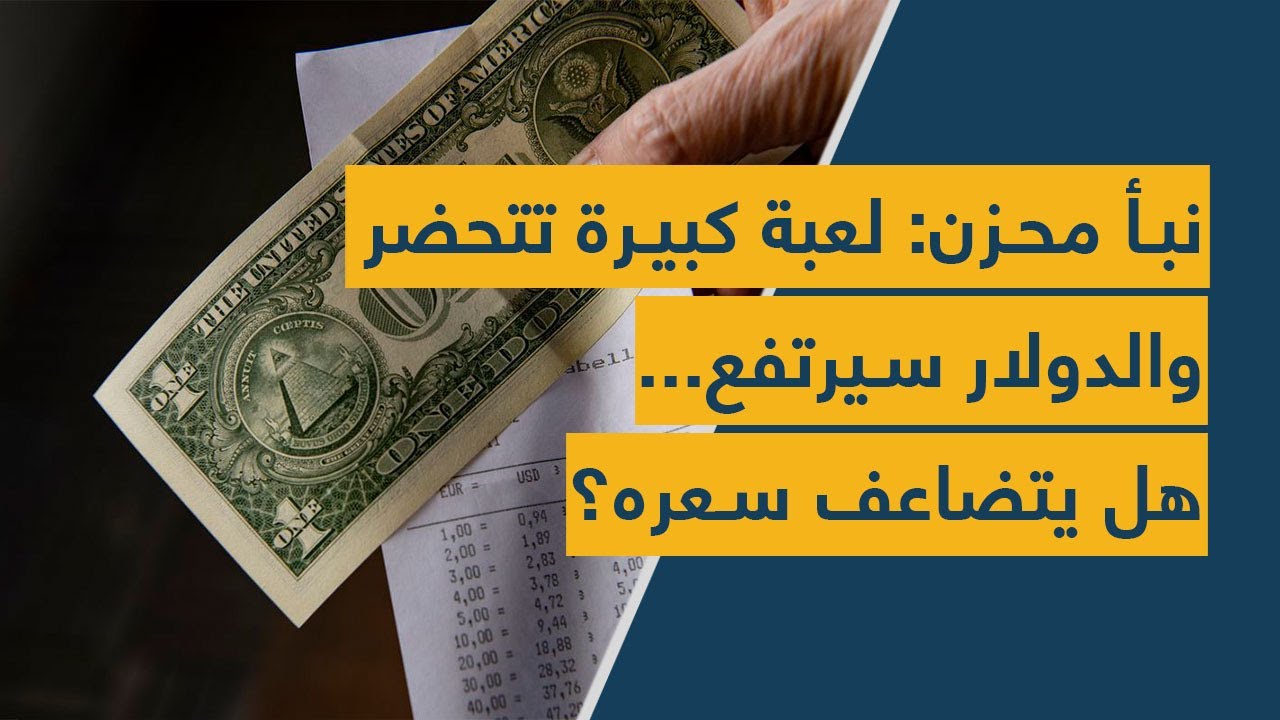 نبأ محزن: لعبة كبيرة تتحضر والدولار سيرتفع... هل يتضاعف سعره؟