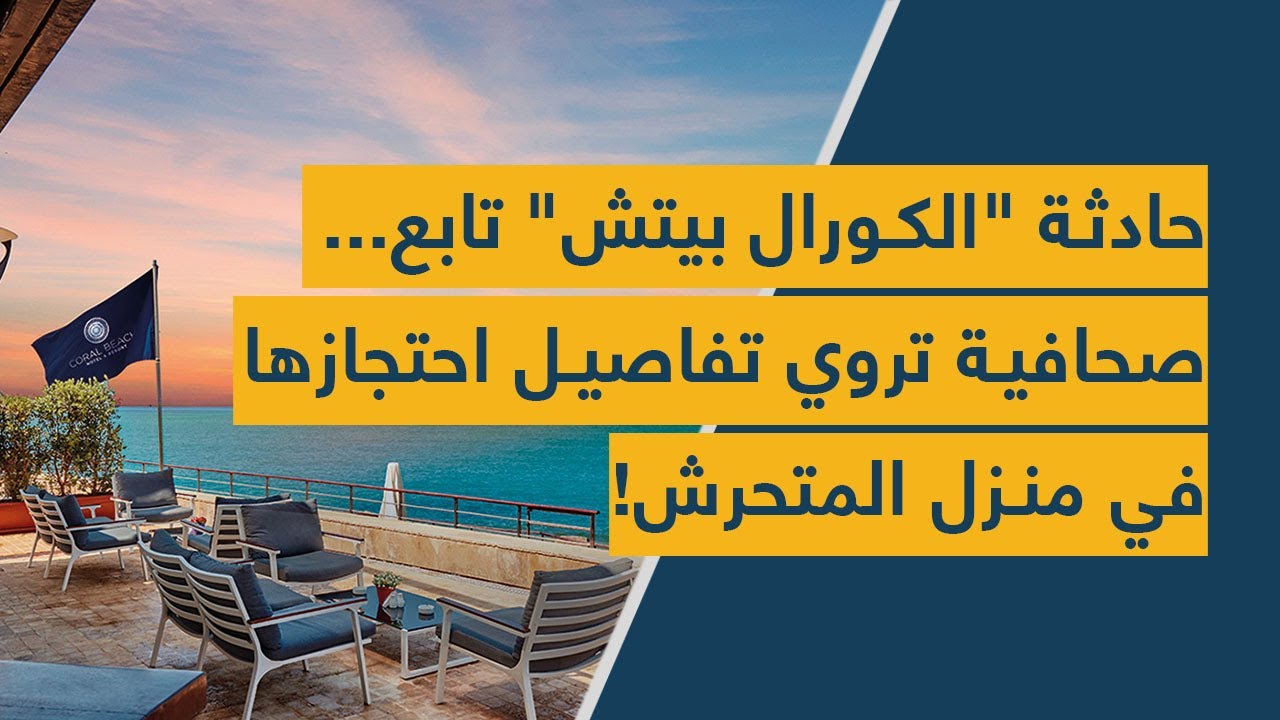 حادثة "الكورال بيتش" تابع.. صحافية تروي تفاصيل احتجازها في منزل المتحرش!