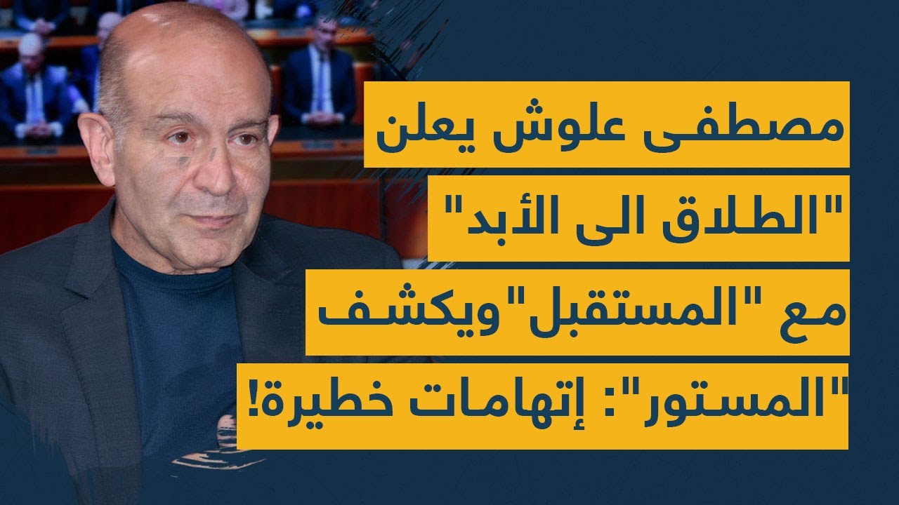 مصطفى علوش يعلن "الطلاق الى الأبد" مع "المستقبل" ويكشف "المستور": إتهامات خطيرة!