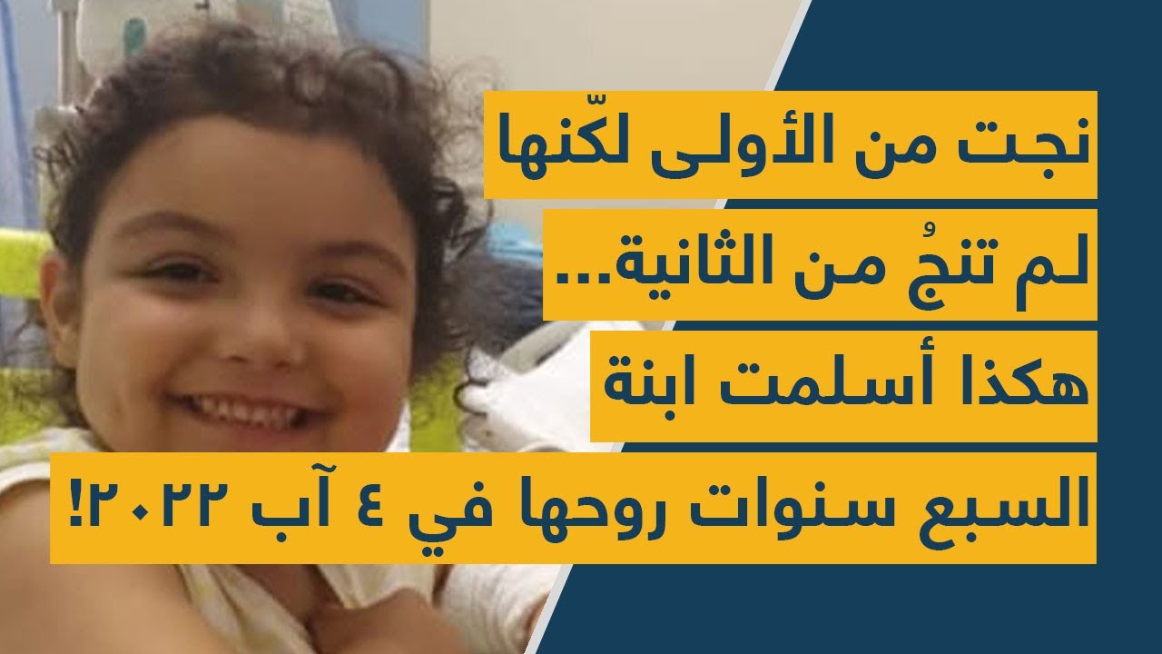 نجت من الأولى لكّنها لم تنجُ من الثانية..  هكذا أسلمت إبنة السبع سنوات روحها في 4 آب 2022!