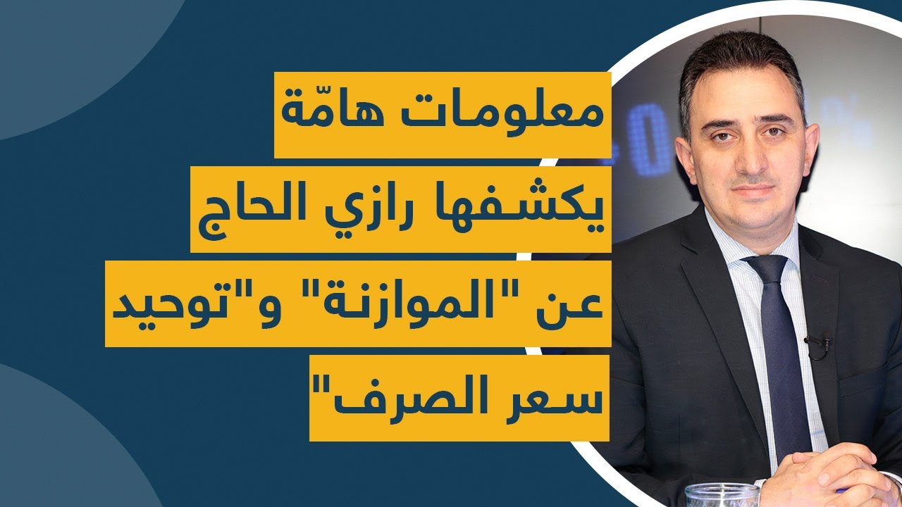 معلومات هامّة يكشفها رازي الحاج عن "الموازنة" و"توحيد سعر الصرف"