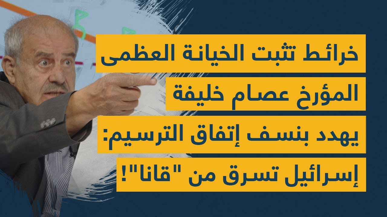 المؤرخ عصام خليفة يهدد بنسف إتفاق الترسيم ويعرض خرائط تثبت "الخيانة العظمى": إسرائيل تسرق من "قانا"!