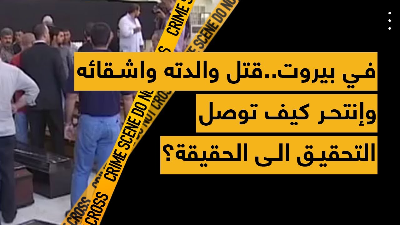 في بيروت.. قتل والدته واشقائه وإنتحر كيف توصل التحقيق الى الحقيقة؟