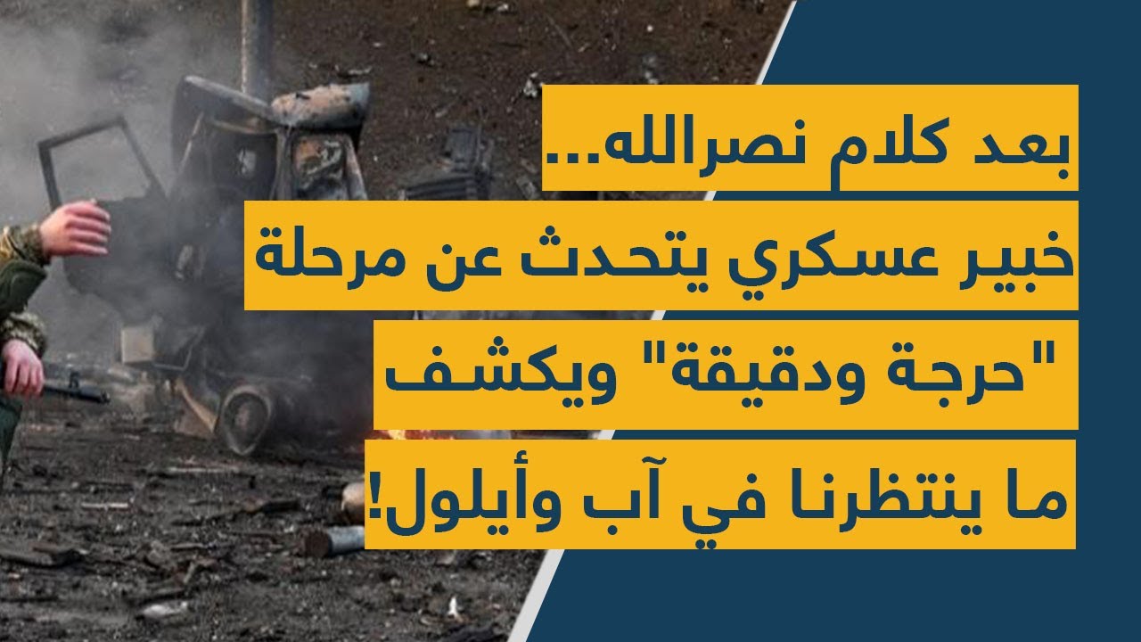 بعد كلام نصرالله... خبير عسكري يتحدث عن مرحلة "حرجة ودقيقة" ويكشف ما ينتظرنا في آب وأيلول!