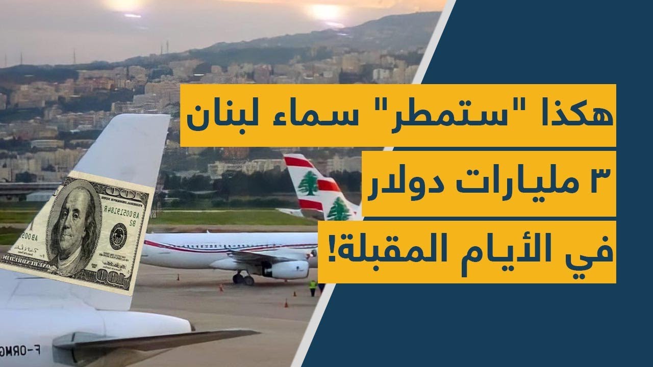 سماء لبنان "ستمطر" 3 مليارات دولار في الأسابيع المقبلة.. استعدوا!