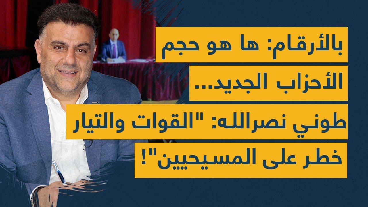 بالأرقام: ها هو حجم الأحزاب الجديد...طوني نصرالله: "القوات والتيار خطر على المسيحيين"!