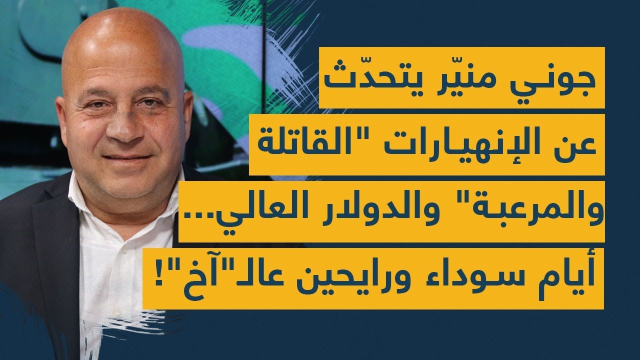 جوني منيّر يتحدّث عن الإنهيارات "القاتلة والمرعبة" والدولار العالي.. أيام سوداء ورايحين عالـ"آخ"!