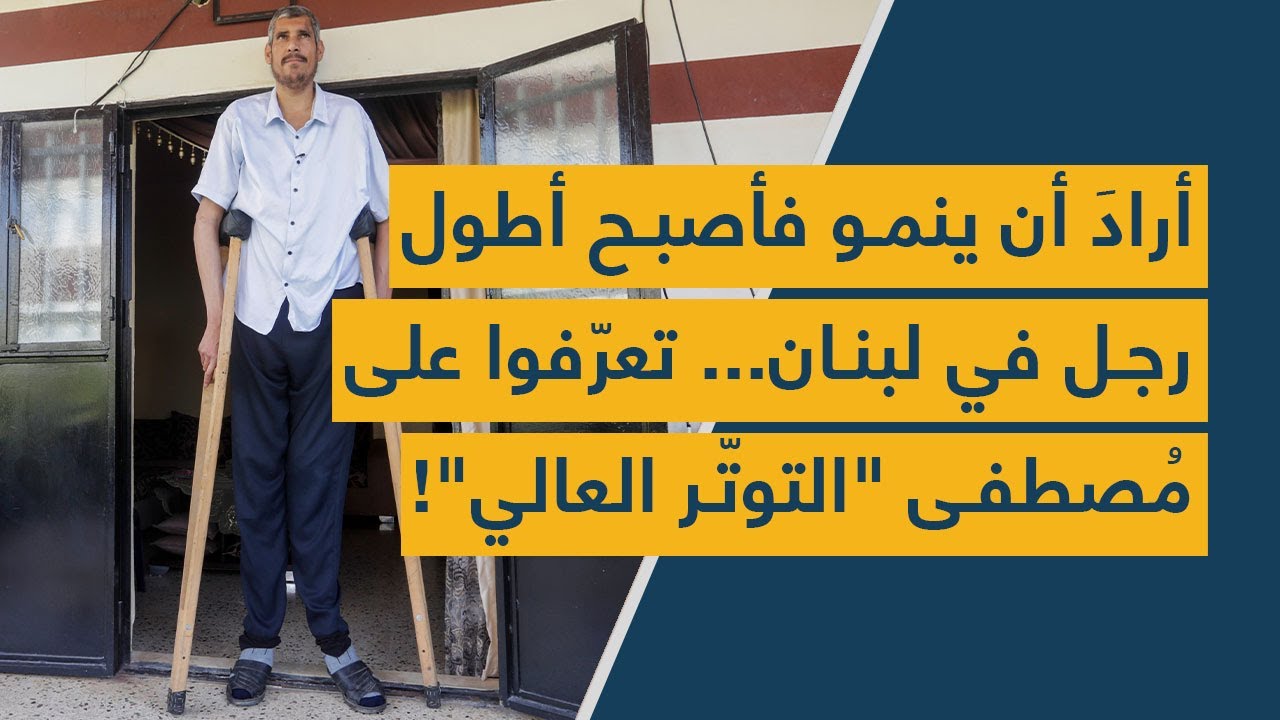 أرادَ أن ينمو فأصبح أطول رجل في لبنان... تعرّفوا على مُصطفى "التوتّر العالي"!