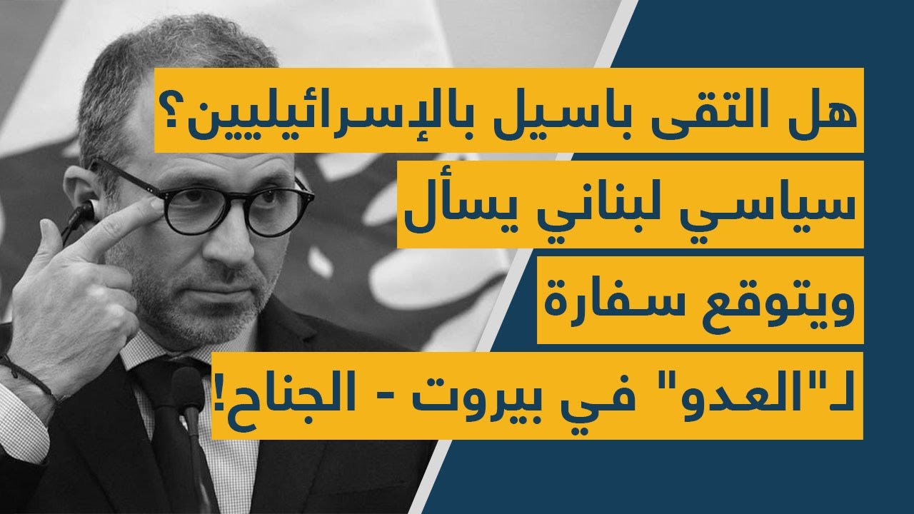 هل التقى باسيل بالإسرائيليين؟ سياسي لبناني يسأل ويتوقع سفارة لـ"العدو" بيروت - الجناح!