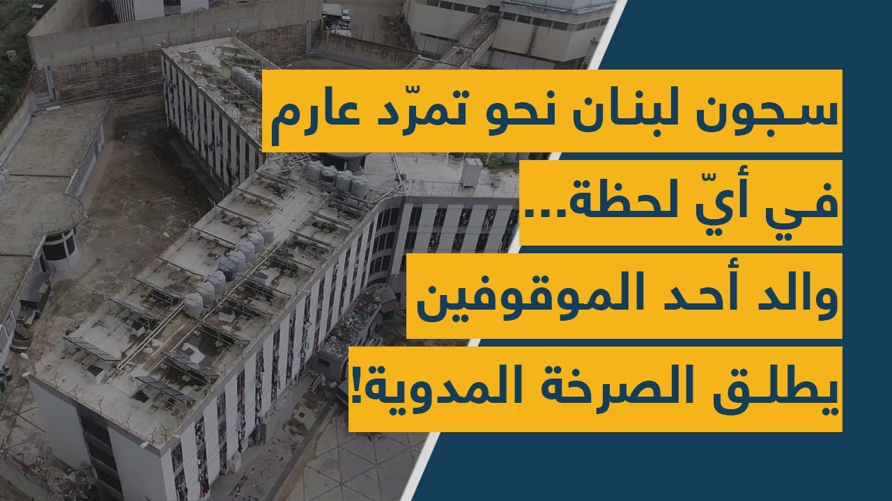 سجون لبنان نحو تمرّد عارم في أيّ لحظة... والد أحد الموقوفين يطلق الصرخة المدوية!
