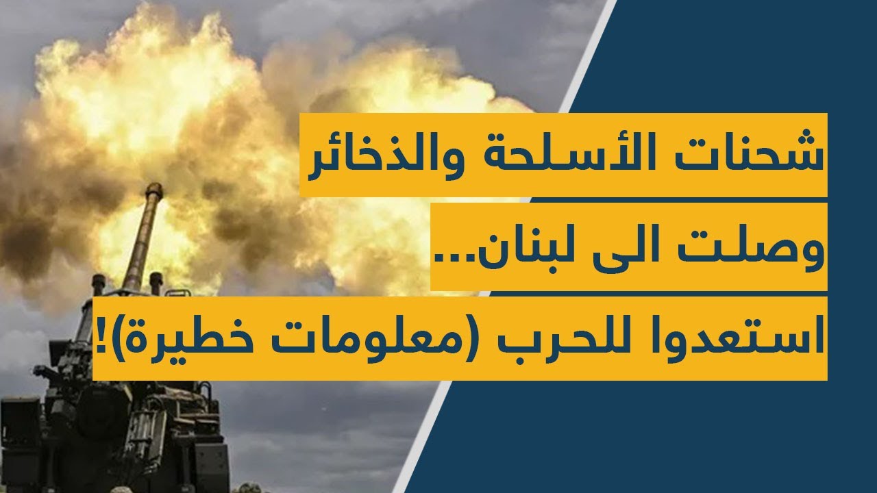 شحنات الأسلحة والذخائر وصلت الى لبنان.. استعدوا للحرب! (معلومات خطيرة)