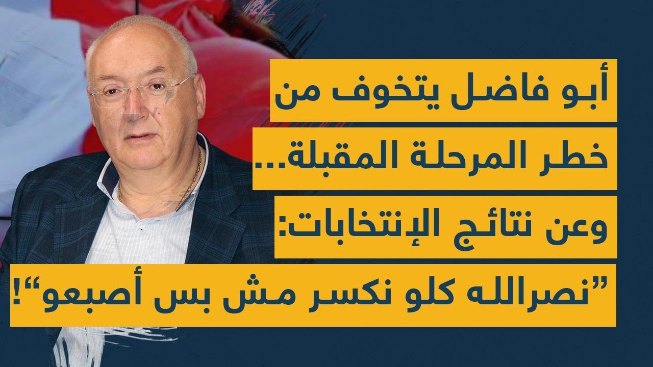 أبو فاضل يتخوّف من خطر المرحلة المقبلة... وعن نتائج الإنتخابات: "نصرالله كلو إنكسر مش بس إصبعو"!