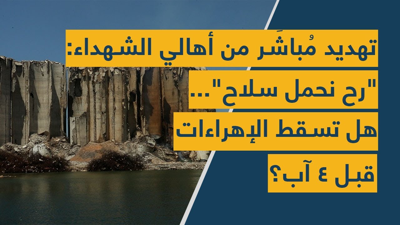 تهديد مُباشَر من أهالي الشهداء: "رح نحمل سلاح"... هل تسقط الإهراءات قبل ٤ آب؟