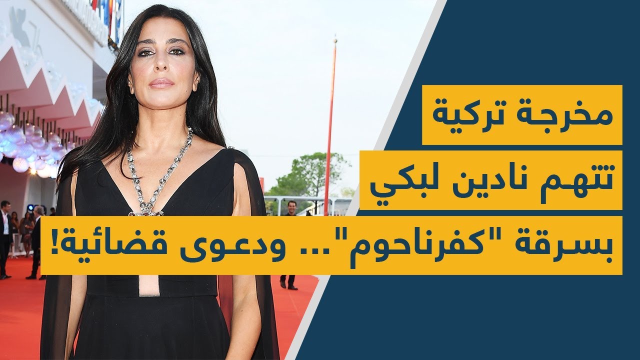 مخرجة تركية تتهم نادين لبكي بسرقة "كفرناحوم"... ودعوى قضائية